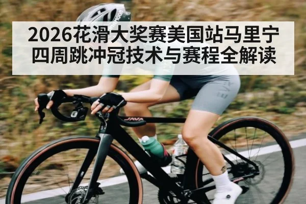2026花滑大奖赛美国站马里宁四周跳冲冠技术与赛程全解读